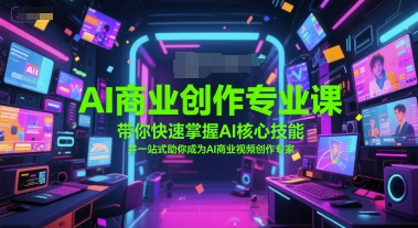 AI商业创作专业课，带你快速掌握AI核心技能，并一站式助你成为AI商业视频创作专家-大齐资源站