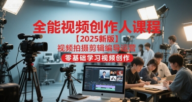 全能视频创作人课程【2025新版】视频拍摄剪辑编导运营，零基础学习视频创作-大齐资源站