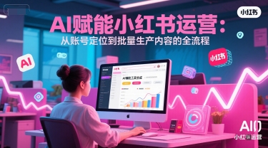 AI 赋能小红书运营：从账号定位到批量生产内容的全流程-大齐资源站