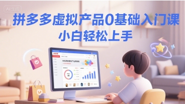 拼多多虚拟产品0基础入门课，小白轻松上手-大齐资源站