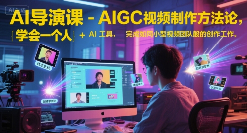 AI导演课-AIGC视频制作方法论，学会一个人+AI工具，完成如同小型视频团队般的创作工作，实现导演梦-大齐资源站