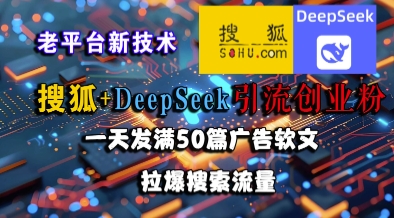 搜狐+DeepSeek引流创业粉，老平台新技术，一天发满50篇广告软文，拉爆搜索流量-大齐资源站