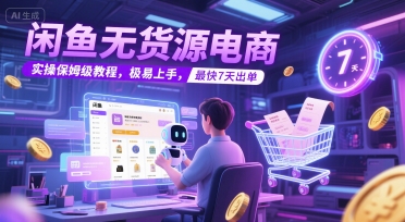 闲鱼无货源电商，实操保姆级教程，极易上手，最快7天出单-大齐资源站