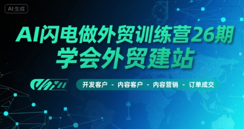 AI闪电做外贸训练营26期，学会外贸建站-开发客户-内容营销-订单成交-大齐资源站