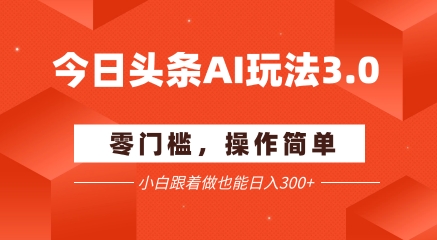 今日头条爆文玩法3.0  配合AI工具轻松矩阵    小白也能日入3张+-大齐资源站