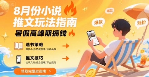 8月份小说推文玩法指南，暑假高峰期搞钱-大齐资源站