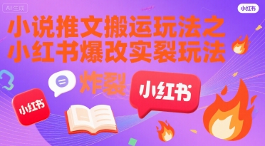 小说推文搬运玩法之小红书，小红书爆改实长炸裂玩法-大齐资源站