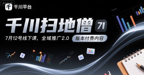 千川扫地僧7月12号线下课，千川投放，全域推广2.0版本付费内容-大齐资源站