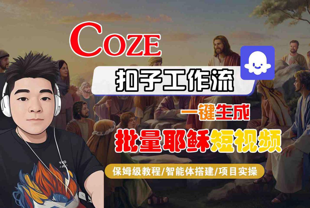 Coze扣子工作流一键生成批量耶稣短视频，保姆级教程-智能体搭建-项目实操-大齐资源站