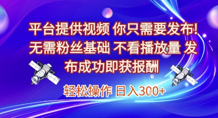 平台提供视频，你只需要发布， 无需粉丝基础，不看播放量，发布成功即获报酬，日入3张【揭秘】-大齐资源站