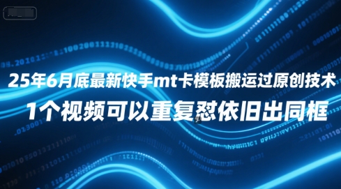 25年6月底最新快手mt卡模板搬运过原创技术，1个视频可以重复怼依旧出同框-大齐资源站