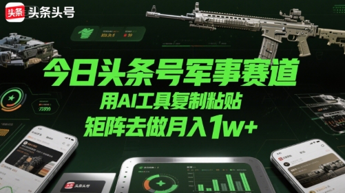 今日头条号军事赛道，用AI工具复制粘贴，矩阵去做月入1w+-大齐资源站