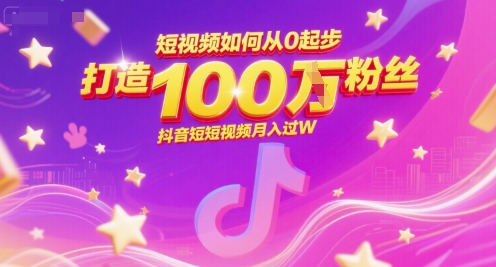 短视频如何从0起步，打造100W粉丝抖音短视频月入过W-大齐资源站