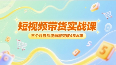 短视频带货实战课，三个月自然流橱窗突破45W单-大齐资源站