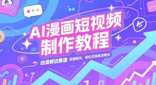AI漫画短视频制作教程，动漫解说赛道，数据稳定且流量高，轻松签独家进精选-大齐资源站