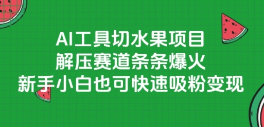 AI工具切水果项目，解压赛道条条爆火，新手小白也可快速吸粉变现-大齐资源站