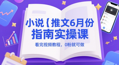 小说推文6月份指南实操课，看完视频教程，0粉就可做-大齐资源站