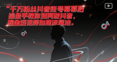 千万粉丝抖音账号幕后操盘手教你如何做抖音，掘金短视频自建流量池-大齐资源站