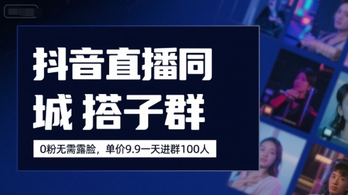 抖音直播同城搭子群，0粉无需露脸，单价19.9，一天进群100人-大齐资源站