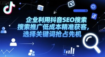 企业利用抖音SEO搜索推广低成本精准获客，选择关键词抢占先机-大齐资源站