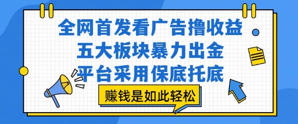 全网首发看广告撸收益，五大板块暴力出金，平台采用保底托底，挣钱是如此轻松作【揭秘】-大齐资源站