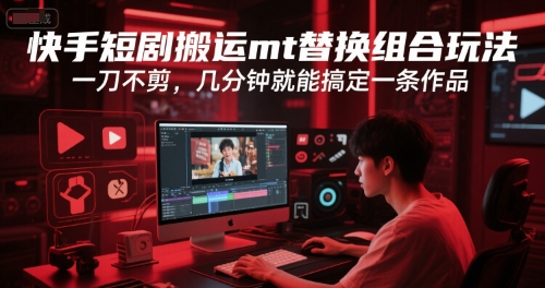 快手短剧搬运mt替换组合玩法，一刀不剪，几分钟就能搞定一条作品-大齐资源站