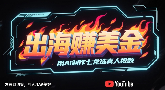 出海挣美金，用AI制作七龙珠真人视频，发布到油管，条条爆火，月入几W美刀-大齐资源站