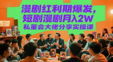 漫剧红利期爆发，短剧漫剧月入2W私董会大佬分享实操课-大齐资源站