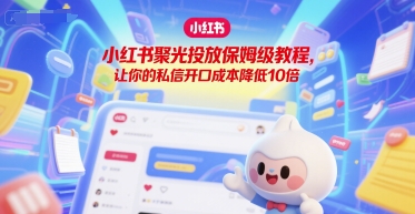 小红书聚光投放保姆级教程，让你的私信开口成本降低10倍-大齐资源站