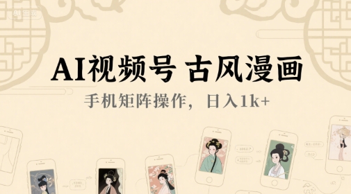 AI视频号古风漫画，手机矩阵操作，日入1k+-大齐资源站