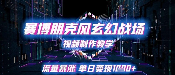 赛博朋克风玄幻战场视频制作教学，流量暴涨单日变现1k+-大齐资源站