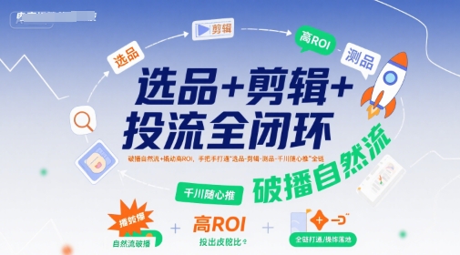 选品+剪辑+投流全闭环，破播自然流+撬动高ROI，手把手打通“选品-剪辑-测品-千川随心推”全链-大齐资源站