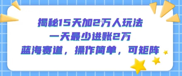 揭秘15天加2W人玩法，一天最少2万进账，蓝海赛道，操作简单，可矩阵-大齐资源站