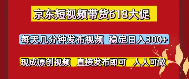 京东短视频带货618大促，每天几分钟发布视频，稳定日入3张+，现成原创视频，直接发布即可【揭秘】-大齐资源站