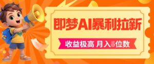 即梦app暴利拉新，收益上限极高，月入5位数，AI风口落地实操项目-大齐资源站