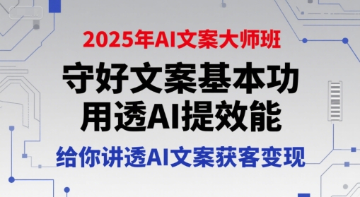 2025年AI文案大师班，守好文案基本功，用透AI提效能，给你讲透AI文案获客变现-大齐资源站