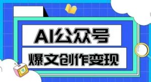 AI公众号爆文创作变现，教你一分钟生成一篇原创爆款文章-大齐资源站