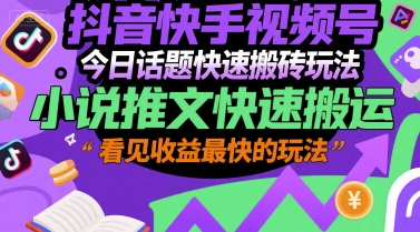 抖音快手视频号今日话题快速搬砖玩法，小说推文快速搬运，看见收益最快的玩法-大齐资源站