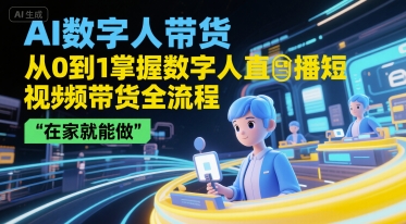 AI数字人带货，从0到1掌握数字人直播短视频带货全流程，在家就能做-大齐资源站