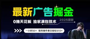 最新广告掘金，0撸天花板，不养机，独家满包技术 一小时50+，矩阵操作单日轻松5张【揭秘】-大齐资源站
