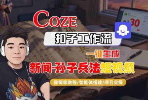 Coze扣子智能体工作流一键生成“新闻-孙子兵法“短视频，全流程保姆级教学-大齐资源站