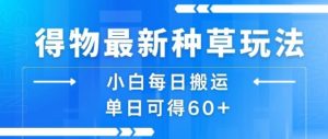 得物最新种草玩法，小白每日搬运单日可得60+-大齐资源站