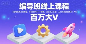 编导班线上课程,不仅是学习一门课程,更是进入一个行业,三大体系成就百万大V-大齐资源站