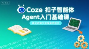 Coze扣子智能体Agent入门基础课，理论讲解与实操案例结合-大齐资源站