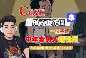 COZE扣子工作流一键生成中年老男人短视频，保姆级教程-智能体搭建-项目实操-大齐资源站