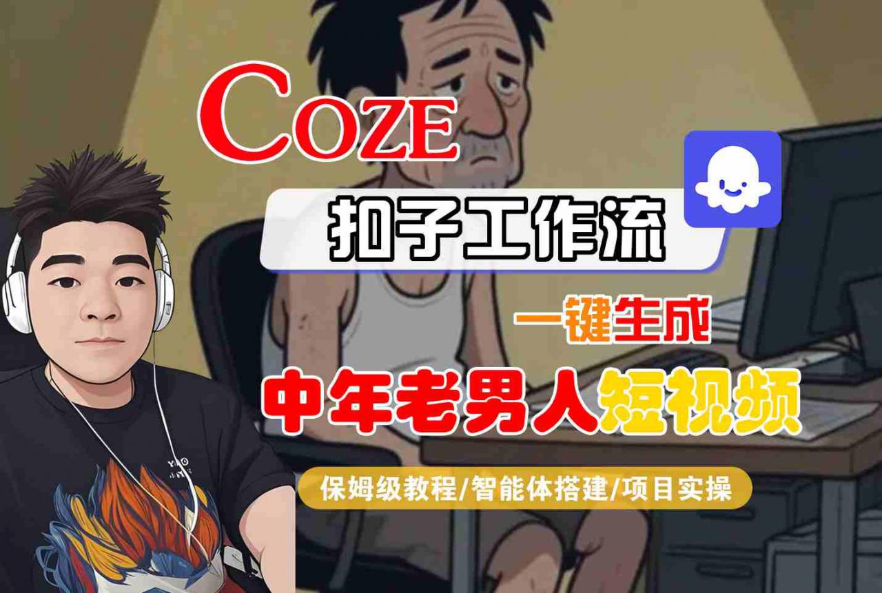 COZE扣子工作流一键生成中年老男人短视频，保姆级教程-智能体搭建-项目实操-大齐资源站