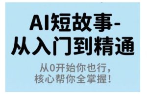AI短故事从入门到精通，从0开始你也行，核心帮你全掌握-大齐资源站