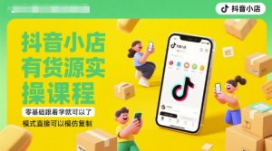抖音小店有货源实操课程，零基础跟着学就可以了，模式直接可以模仿复制(更新6月)-大齐资源站