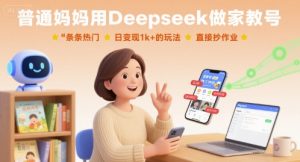 普通妈妈用Deepseek做家教号，条条热门，日变现1k+的玩法，直接抄作业-大齐资源站