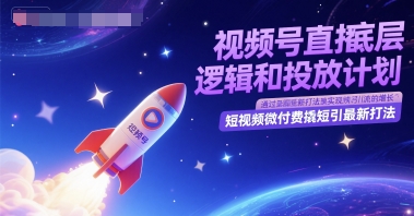 视频号直播底层逻辑和投放计划，短视频微付费撬短引最新打法-大齐资源站